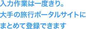 入力作業は一度きり。大手の旅行ポータルサイトにまとめて登録できます