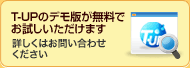 T-UPのデモ版が無料でお試しいただけます 詳しくはお問い合わせください
